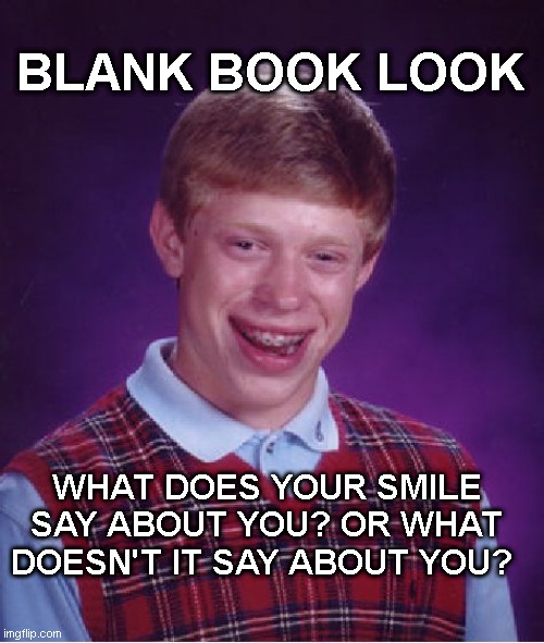 Men should smile more | BLANK BOOK LOOK; WHAT DOES YOUR SMILE SAY ABOUT YOU? OR WHAT DOESN'T IT SAY ABOUT YOU? | image tagged in memes,bad luck brian,men,you shouldn't be here neither should you,bye,boy scouts | made w/ Imgflip meme maker