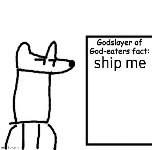 Godslayer of God-eaters fact | ship me | image tagged in godslayer of god-eaters fact | made w/ Imgflip meme maker