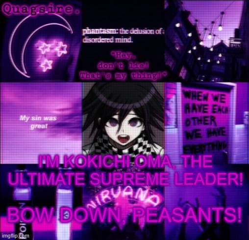 I'M KOKICHI OMA, THE ULTIMATE SUPREME LEADER! BOW DOWN, PEASANTS! | image tagged in kokichi announcement template | made w/ Imgflip meme maker
