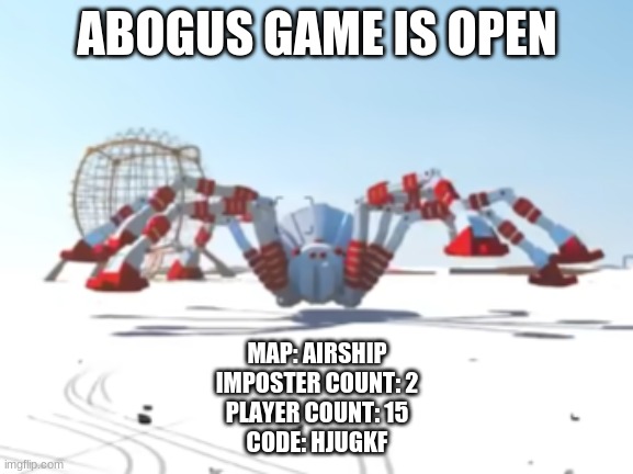 the giant enemy spider | ABOGUS GAME IS OPEN; MAP: AIRSHIP
IMPOSTER COUNT: 2
PLAYER COUNT: 15
CODE: HJUGKF | image tagged in the giant enemy spider | made w/ Imgflip meme maker