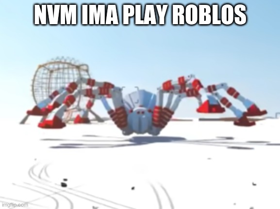 the giant enemy spider | NVM IMA PLAY ROBLOS | image tagged in the giant enemy spider | made w/ Imgflip meme maker