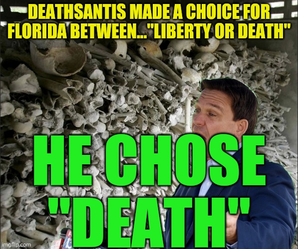 DeathSantis | DEATHSANTIS MADE A CHOICE FOR FLORIDA BETWEEN..."LIBERTY OR DEATH"; HE CHOSE "DEATH" | image tagged in deathsantis | made w/ Imgflip meme maker
