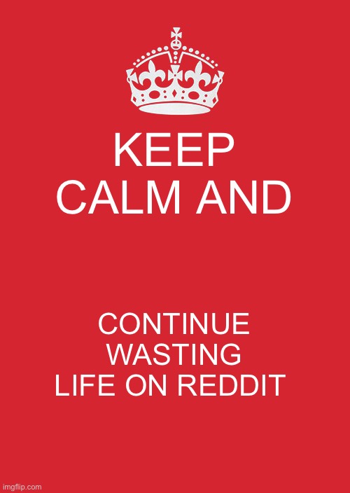 My life, school will be so hard… | KEEP CALM AND; CONTINUE WASTING LIFE ON REDDIT | image tagged in memes,keep calm and carry on red | made w/ Imgflip meme maker