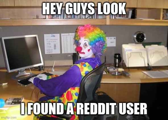 clown computer | HEY GUYS LOOK; I FOUND A REDDIT USER | image tagged in clown computer | made w/ Imgflip meme maker