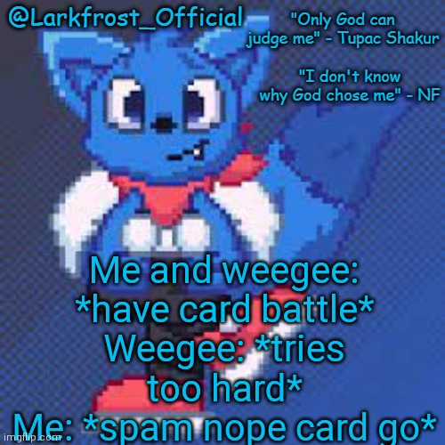Larkfrost_Official Loki Announcement template | Me and weegee: *have card battle*
Weegee: *tries too hard*
Me: *spam nope card go* | image tagged in larkfrost_official loki announcement template | made w/ Imgflip meme maker
