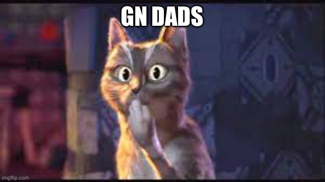 Dad | GN DADS | image tagged in puss n' boots oooing cat | made w/ Imgflip meme maker