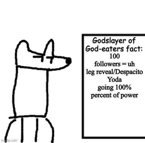 Godslayer of God-eaters fact | 100 followers = uh leg reveal/Despacito Yoda going 100% percent of power | image tagged in godslayer of god-eaters fact | made w/ Imgflip meme maker