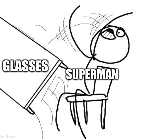 superman be like: | SUPERMAN; GLASSES | image tagged in memes,table flip guy | made w/ Imgflip meme maker
