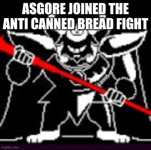 Recruiting others against the canned bread | ASGORE JOINED THE ANTI CANNED BREAD FIGHT | image tagged in asgore,kill the canned bread | made w/ Imgflip meme maker