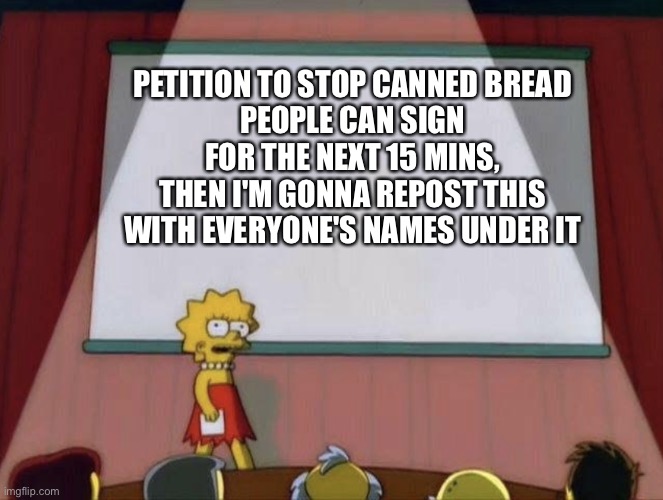 how many signatures should we get? | PETITION TO STOP CANNED BREAD
PEOPLE CAN SIGN FOR THE NEXT 15 MINS, THEN I'M GONNA REPOST THIS WITH EVERYONE'S NAMES UNDER IT | image tagged in lisa petition meme | made w/ Imgflip meme maker