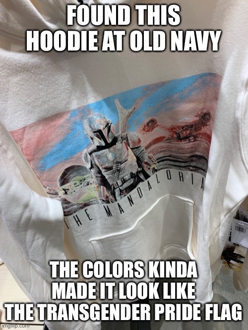 FOUND THIS HOODIE AT OLD NAVY; THE COLORS KINDA MADE IT LOOK LIKE THE TRANSGENDER PRIDE FLAG | image tagged in transgender,the mandalorian | made w/ Imgflip meme maker