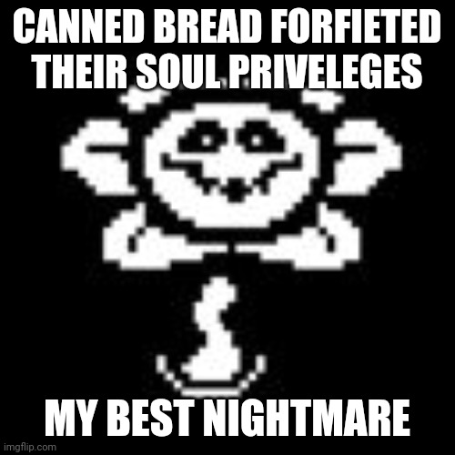 Victory screach | CANNED BREAD FORFIETED THEIR SOUL PRIVELEGES; MY BEST NIGHTMARE | image tagged in flowey,kill canned bread | made w/ Imgflip meme maker