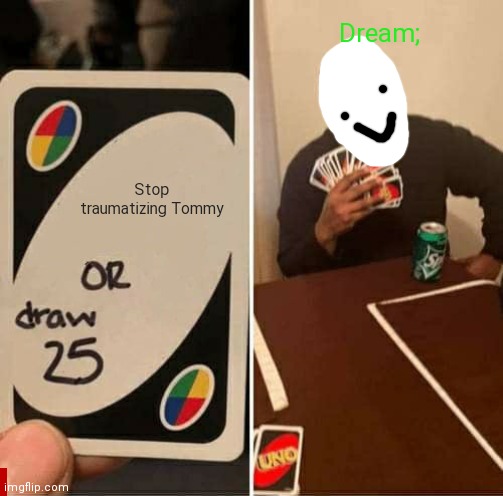 UNO Draw 25 Cards | Dream;; Stop traumatizing Tommy | image tagged in memes,uno draw 25 cards | made w/ Imgflip meme maker