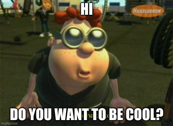 Wanna Be Cool? | HI; DO YOU WANT TO BE COOL? | image tagged in carl wheezers my dad | made w/ Imgflip meme maker