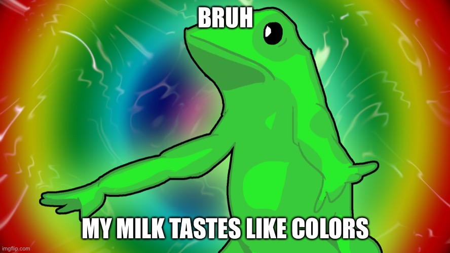 e | BRUH; MY MILK TASTES LIKE COLORS | image tagged in trippy dat boi | made w/ Imgflip meme maker