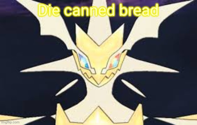 See. Even necrozma wants to end canned bread | Die canned bread | image tagged in ultra necrozma,death to canned bread | made w/ Imgflip meme maker