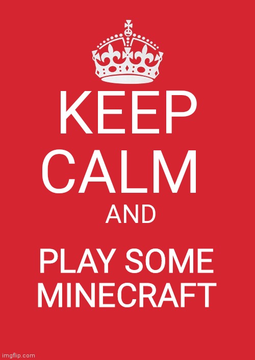 Why not? |  KEEP CALM; AND; PLAY SOME MINECRAFT | image tagged in memes,keep calm and carry on red | made w/ Imgflip meme maker