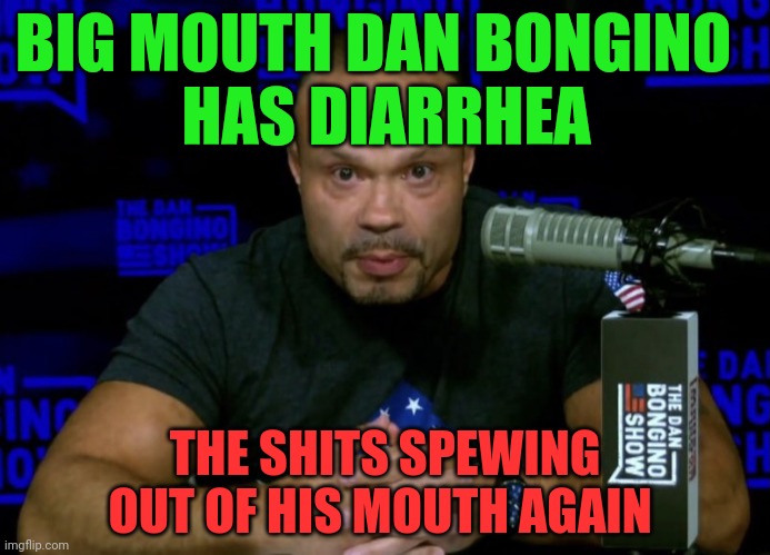 Dan Bongino knows... | BIG MOUTH DAN BONGINO           HAS DIARRHEA; THE SHITS SPEWING OUT OF HIS MOUTH AGAIN | image tagged in dan bongino knows | made w/ Imgflip meme maker