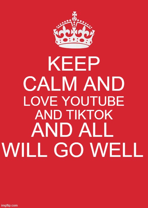youtube and tiktok= every thing being ok | KEEP CALM AND; LOVE YOUTUBE AND TIKTOK; AND ALL WILL GO WELL | image tagged in memes,keep calm and carry on red | made w/ Imgflip meme maker