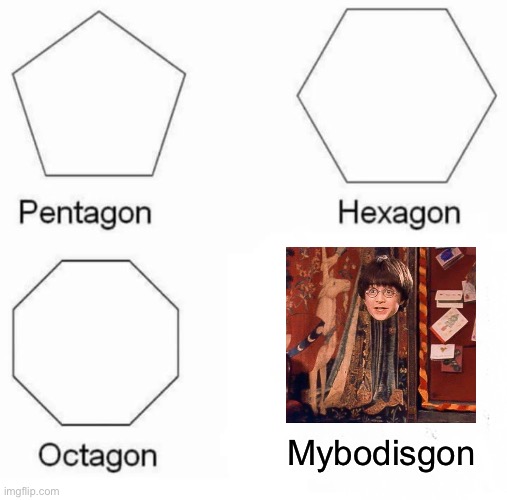 Pentagon Hexagon Octagon Meme | Mybodisgon | image tagged in memes,pentagon hexagon octagon,harry potter,invisible,funny | made w/ Imgflip meme maker