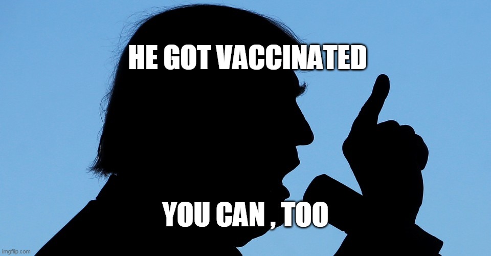 HE GOT VACCINATED; YOU CAN , TOO | image tagged in trump,vaccination | made w/ Imgflip meme maker