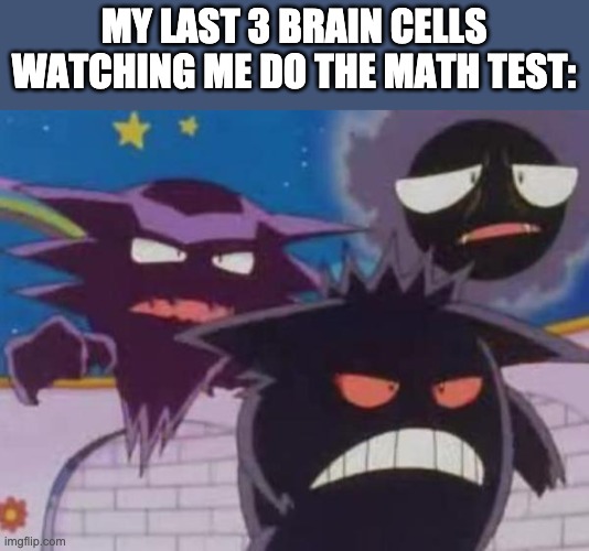 Unsettled Gastly Haunter and Gengar | MY LAST 3 BRAIN CELLS WATCHING ME DO THE MATH TEST: | image tagged in unsettled gastly haunter and gengar | made w/ Imgflip meme maker