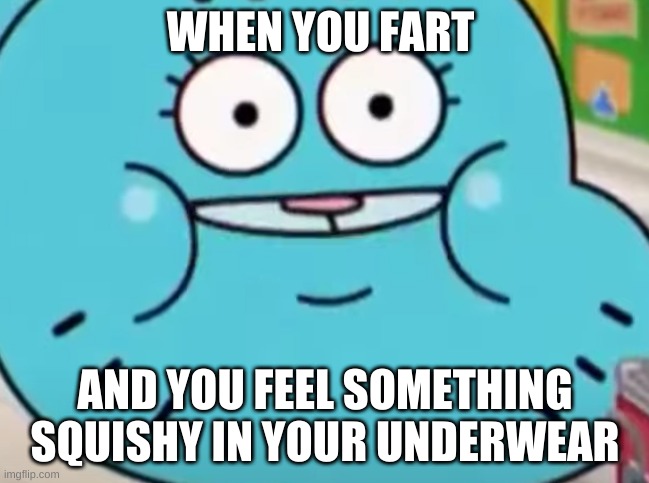 ahhhhhhhhhhh | WHEN YOU FART; AND YOU FEEL SOMETHING SQUISHY IN YOUR UNDERWEAR | image tagged in funny memes | made w/ Imgflip meme maker