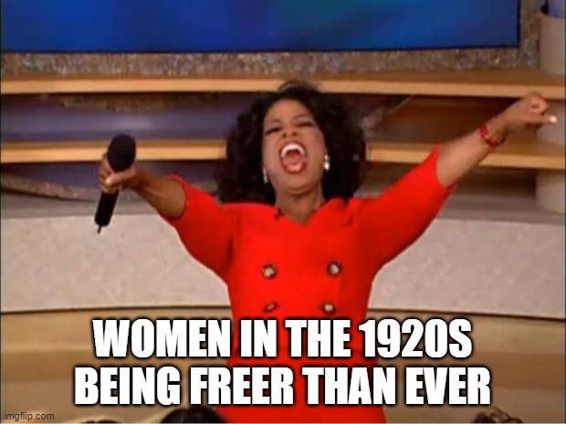 Oprah You Get A Meme | WOMEN IN THE 1920S BEING FREER THAN EVER | image tagged in memes,oprah you get a | made w/ Imgflip meme maker
