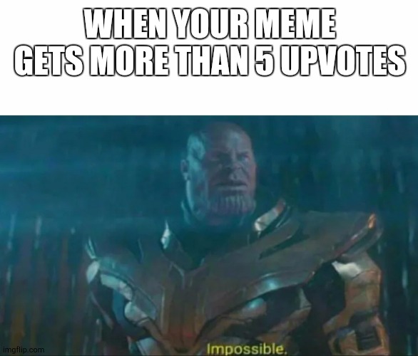 Thanos Impossible | WHEN YOUR MEME GETS MORE THAN 5 UPVOTES | image tagged in thanos impossible | made w/ Imgflip meme maker