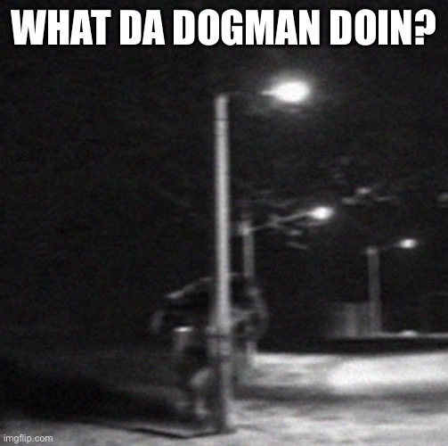 What da dogman doin? | WHAT DA DOGMAN DOIN? | image tagged in dogman | made w/ Imgflip meme maker