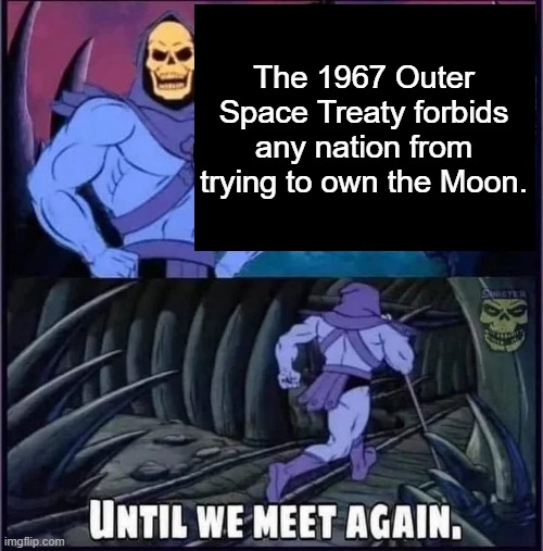 Until we meet again. | The 1967 Outer Space Treaty forbids any nation from trying to own the Moon. | image tagged in until we meet again | made w/ Imgflip meme maker