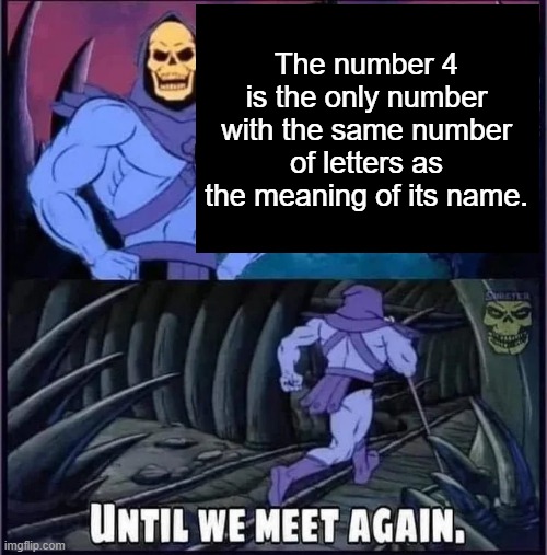 Until we meet again. | The number 4 is the only number with the same number of letters as the meaning of its name. | image tagged in until we meet again | made w/ Imgflip meme maker