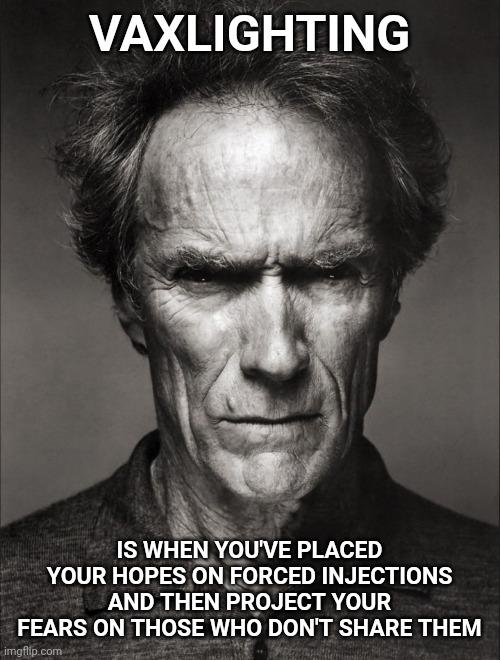 Clint Eastwood black and white | VAXLIGHTING; IS WHEN YOU'VE PLACED YOUR HOPES ON FORCED INJECTIONS AND THEN PROJECT YOUR FEARS ON THOSE WHO DON'T SHARE THEM | image tagged in clint eastwood black and white,vaccines,vaccine,project | made w/ Imgflip meme maker