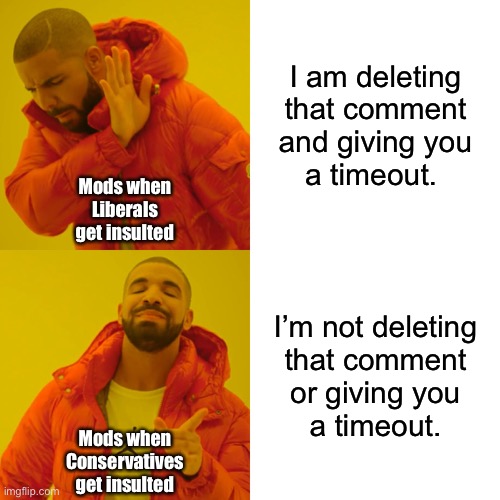 Liberal vs Conservative Insults | I am deleting
that comment
and giving you
a timeout. Mods when
Liberals
get insulted; I’m not deleting
that comment
or giving you
a timeout. Mods when
Conservatives
get insulted | image tagged in hypocrisy | made w/ Imgflip meme maker