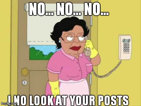 Consuela Meme | NO... NO... NO...  I NO LOOK AT YOUR POSTS | image tagged in memes,consuela | made w/ Imgflip meme maker