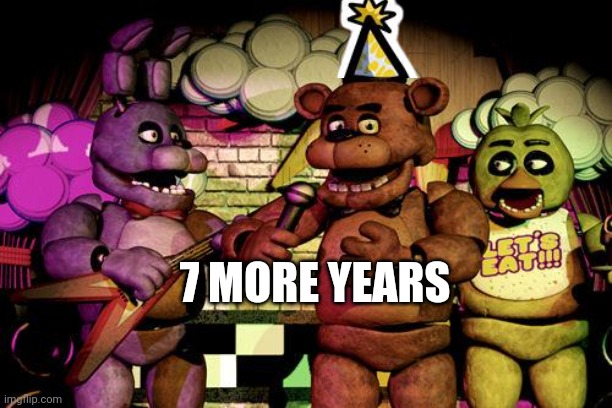 FNaF | 7 MORE YEARS | image tagged in fnaf | made w/ Imgflip meme maker