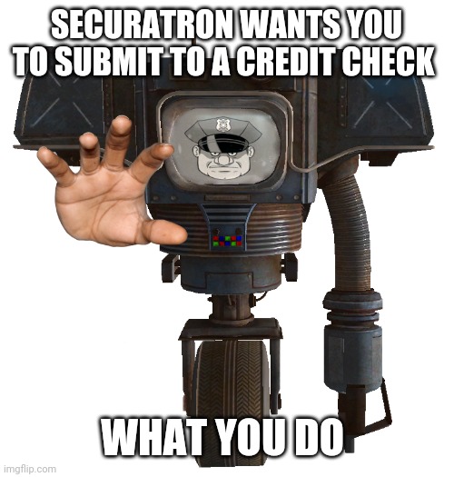 Can't enter vegas unless you do | SECURATRON WANTS YOU TO SUBMIT TO A CREDIT CHECK; WHAT YOU DO | image tagged in fallout new vegas | made w/ Imgflip meme maker