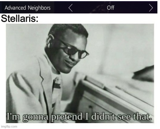 Every time... | Stellaris: | image tagged in i'm gonna pretend i didn't see that,stellaris | made w/ Imgflip meme maker