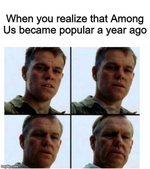 It feels like it's been 3 months | When you realize that Among Us became popular a year ago | image tagged in matt damon gets older,memes | made w/ Imgflip meme maker