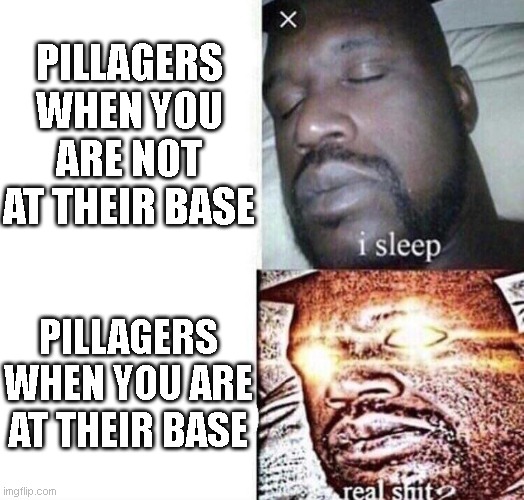 i sleep real shit | PILLAGERS WHEN YOU ARE NOT AT THEIR BASE; PILLAGERS WHEN YOU ARE AT THEIR BASE | image tagged in i sleep real shit | made w/ Imgflip meme maker