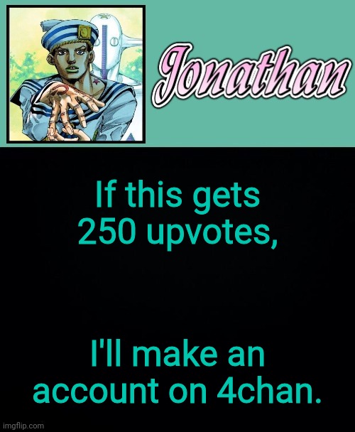 If this gets 250 upvotes, I'll make an account on 4chan. | image tagged in jonathan 8 | made w/ Imgflip meme maker