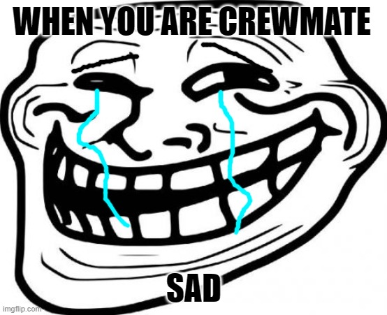 WHEN YOU ARE A CREWMATE | WHEN YOU ARE CREWMATE; SAD | image tagged in sad | made w/ Imgflip meme maker