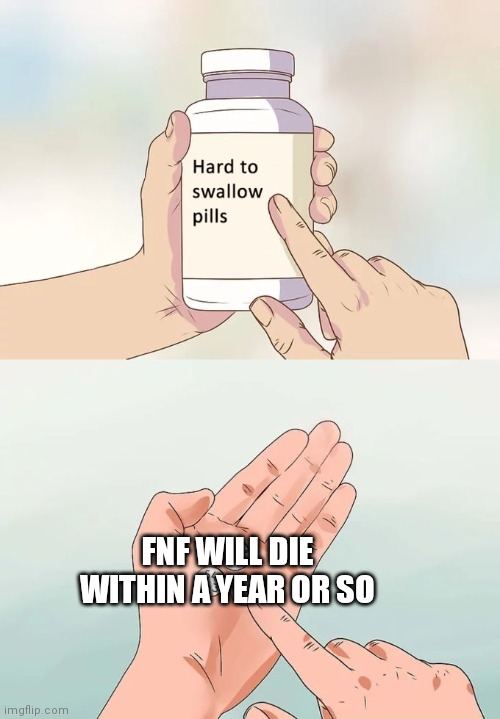 Hard To Swallow Pills | FNF WILL DIE WITHIN A YEAR OR SO | image tagged in memes,hard to swallow pills | made w/ Imgflip meme maker
