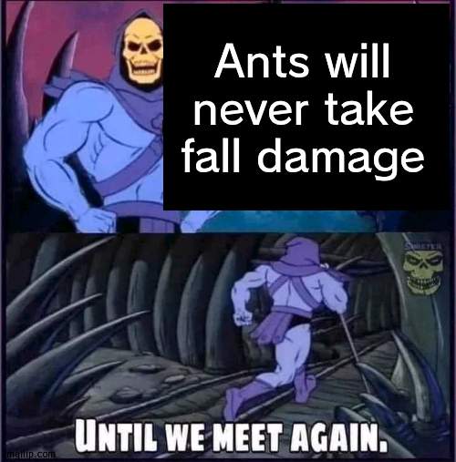Until we meet again. | Ants will never take fall damage | image tagged in until we meet again | made w/ Imgflip meme maker