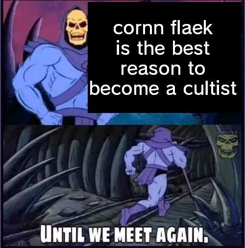 Until we meet again. | cornn flaek is the best reason to become a cultist | image tagged in until we meet again | made w/ Imgflip meme maker