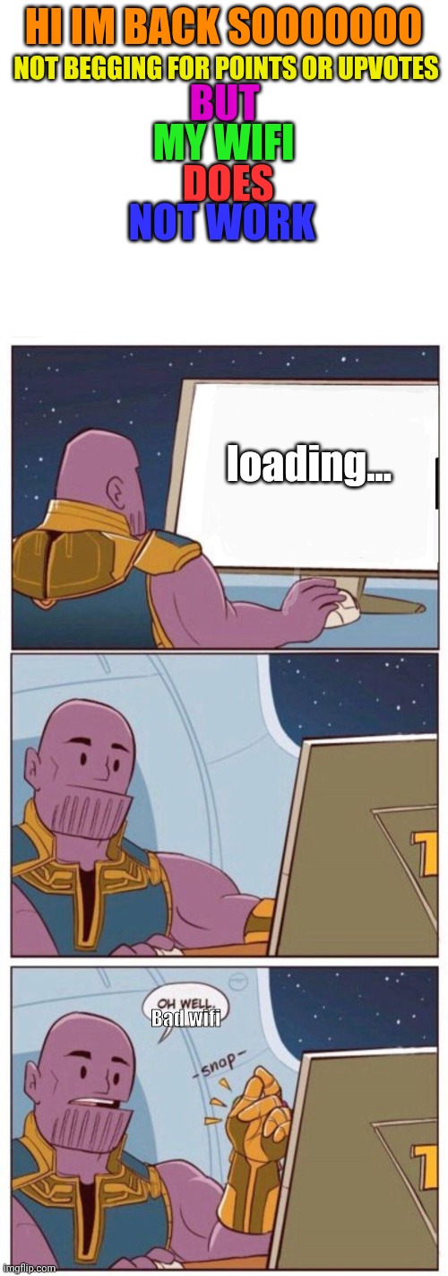 That is why i have not been making memes they wont upload | NOT BEGGING FOR POINTS OR UPVOTES; HI IM BACK SOOOOOOO; BUT; MY WIFI; DOES; NOT WORK; loading... Bad wifi | image tagged in blank white template,oh well thanos | made w/ Imgflip meme maker