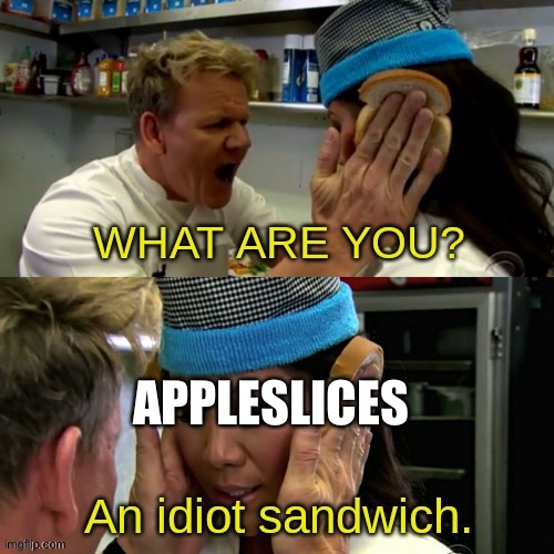 Gordon Ramsay idiot sandwich with text | APPLESLICES | image tagged in gordon ramsay idiot sandwich with text | made w/ Imgflip meme maker