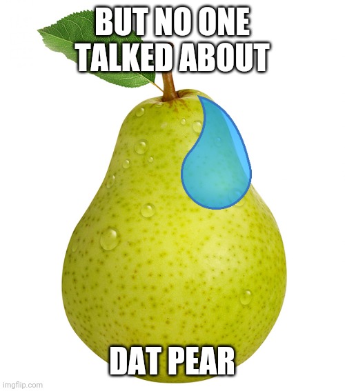 Pear | BUT NO ONE TALKED ABOUT DAT PEAR | image tagged in pear | made w/ Imgflip meme maker