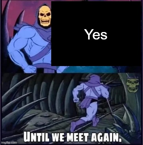 Until we meet again. | Yes | image tagged in until we meet again | made w/ Imgflip meme maker