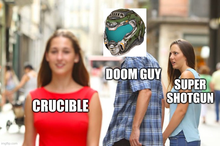 doom guy again | DOOM GUY; SUPER SHOTGUN; CRUCIBLE | image tagged in memes,distracted boyfriend | made w/ Imgflip meme maker